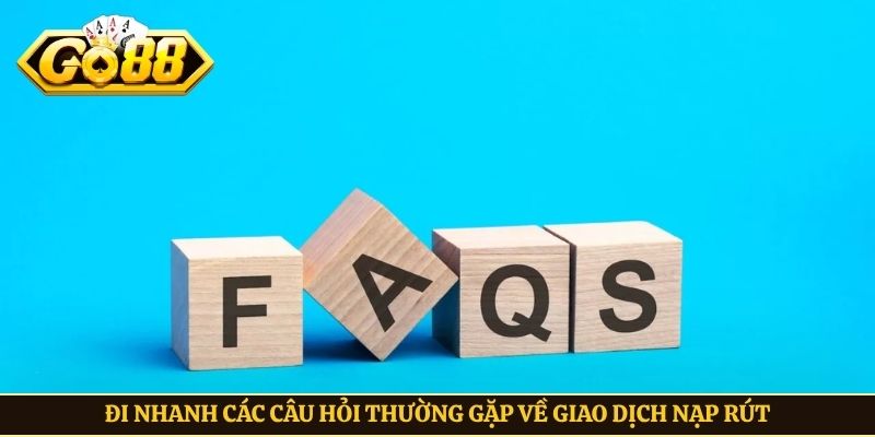 Đi nhanh các câu hỏi thường gặp về giao dịch nạp rút