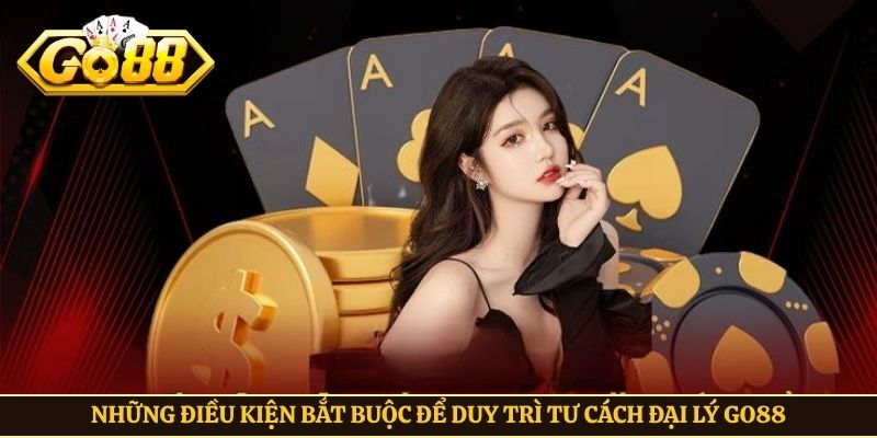 Những điều kiện bắt buộc để duy trì tư cách đại lý Go88